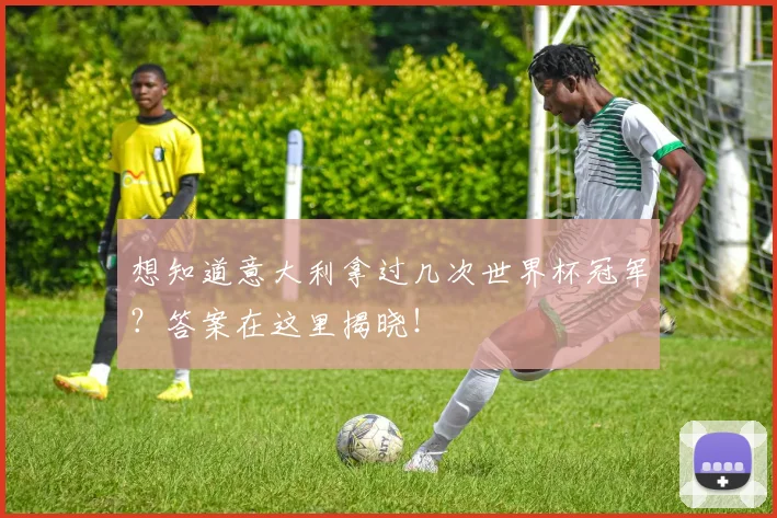 想知道意大利拿过几次世界杯冠军?答案在这里揭晓!
