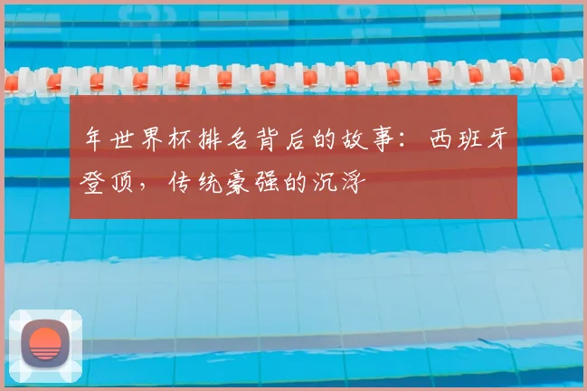 年世界杯排名背后的故事：西班牙登顶，传统豪强的沉浮