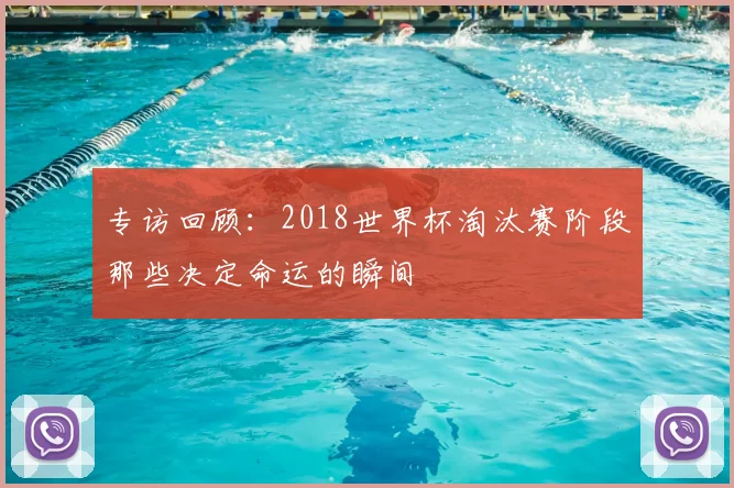 专访回顾：2018世界杯淘汰赛阶段那些决定命运的瞬间