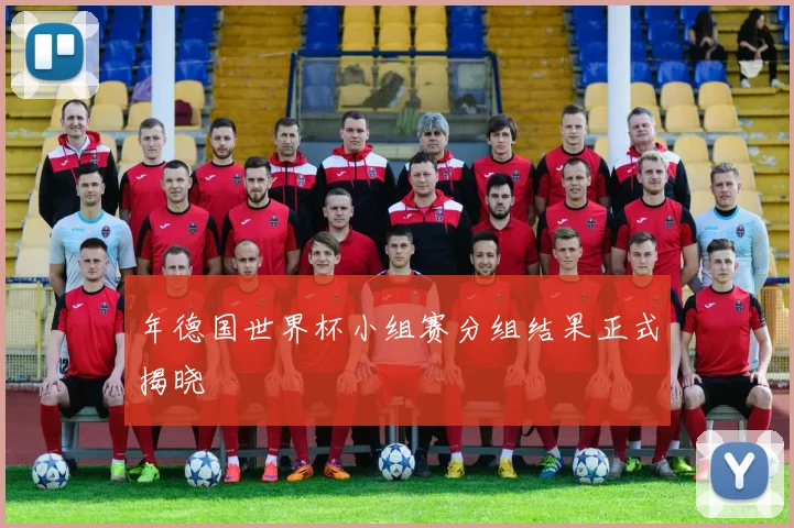 年德国世界杯小组赛分组结果正式揭晓
