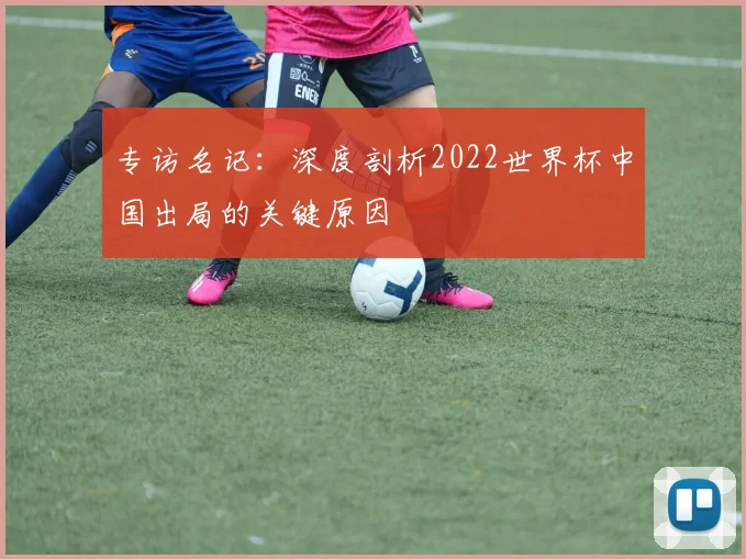 专访名记：深度剖析2022世界杯中国出局的关键原因