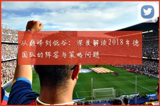 从巅峰到低谷：深度解读2018年德国队的阵容与策略问题
