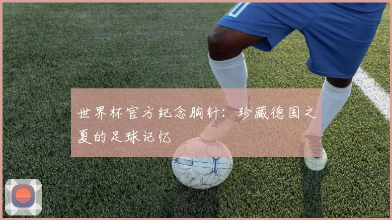 世界杯官方纪念胸针：珍藏德国之夏的足球记忆