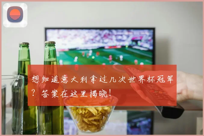 想知道意大利拿过几次世界杯冠军？答案在这里揭晓！
