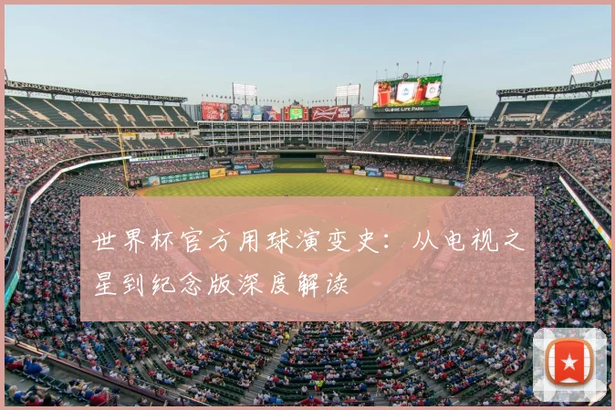 世界杯官方用球演变史：从电视之星到纪念版深度解读