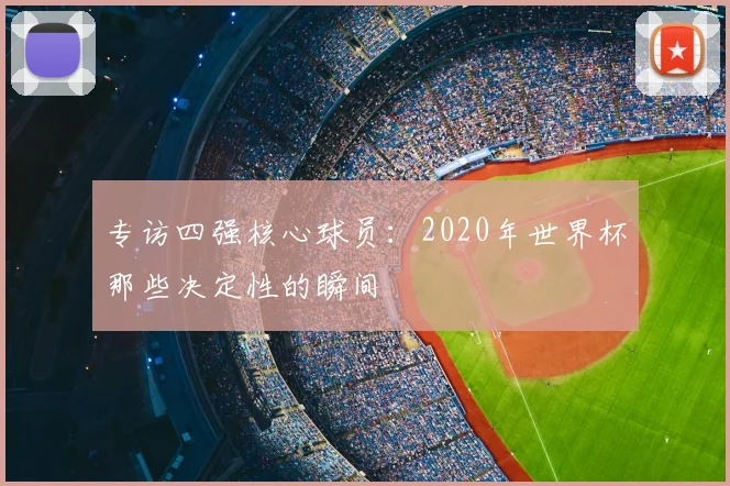专访四强核心球员：2020年世界杯那些决定性的瞬间
