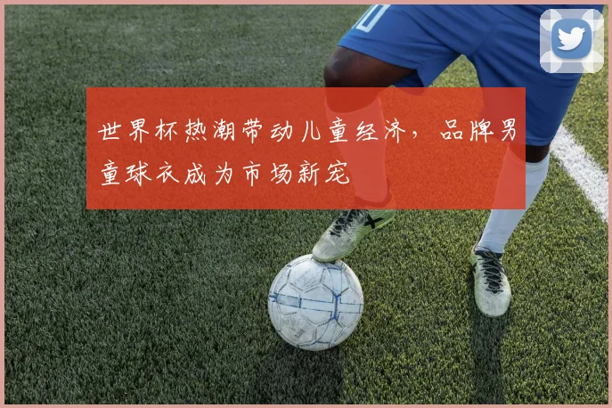 世界杯热潮带动儿童经济，品牌男童球衣成为市场新宠