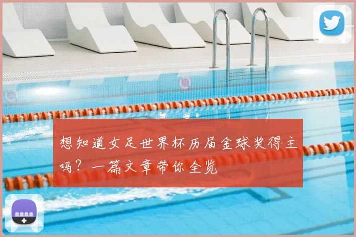 想知道女足世界杯历届金球奖得主吗?一篇文章带你全览
