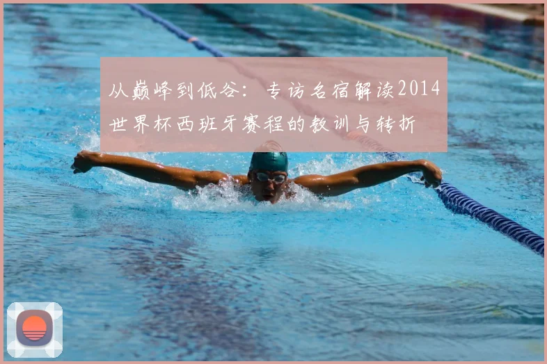 从巅峰到低谷：专访名宿解读2014世界杯西班牙赛程的教训与转折