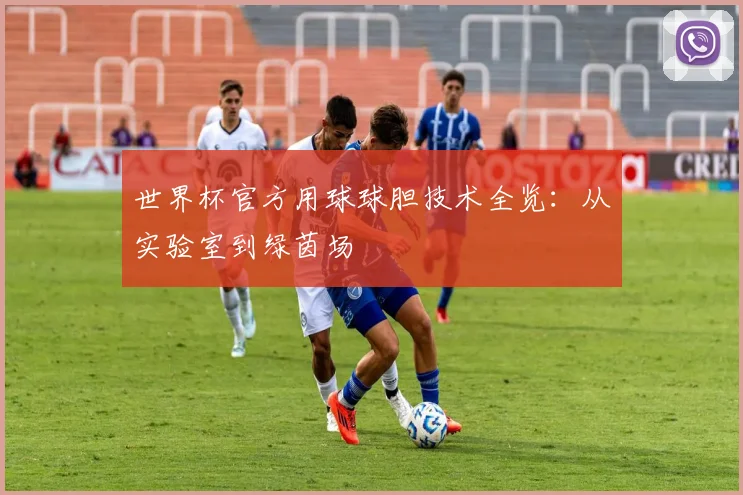 世界杯官方用球球胆技术全览：从实验室到绿茵场
