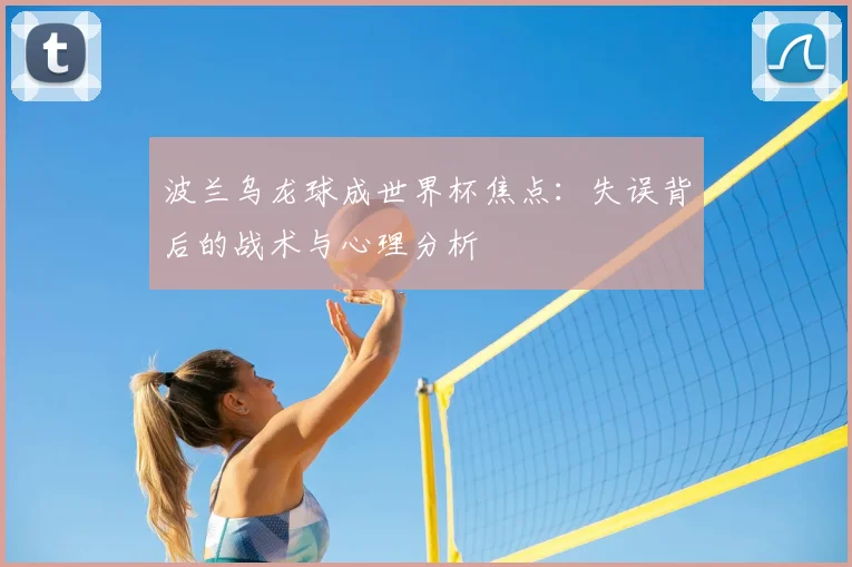 波兰乌龙球成世界杯焦点：失误背后的战术与心理分析