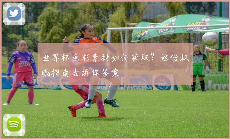 世界杯竞彩素材如何获取？这份权威指南告诉你答案
